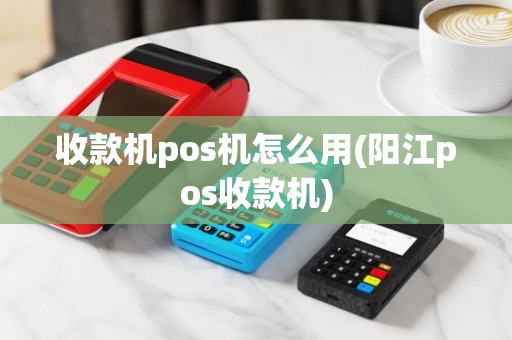 收款机pos机怎么用(阳江pos收款机)