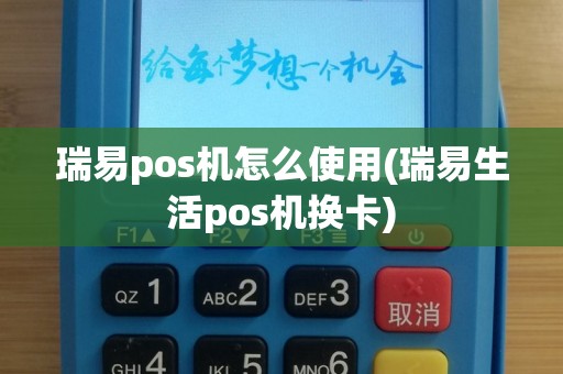 瑞易pos机怎么使用(瑞易生活pos机换卡)