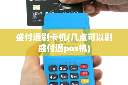 盛付通刷卡机(几点可以刷盛付通pos机)
