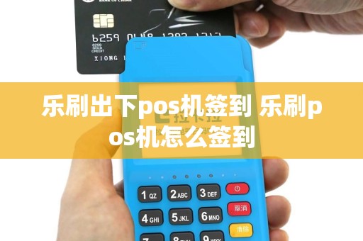 乐刷出下pos机签到 乐刷pos机怎么签到