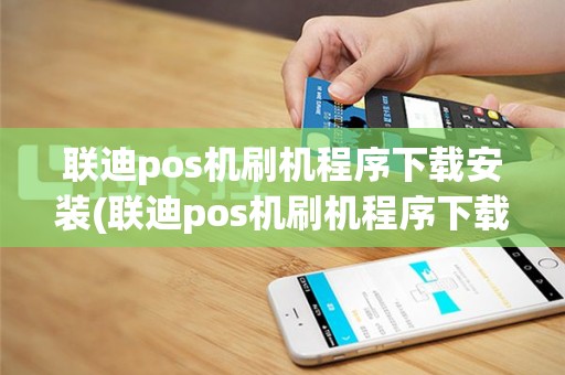 联迪pos机刷机程序下载安装(联迪pos机刷机程序下载)