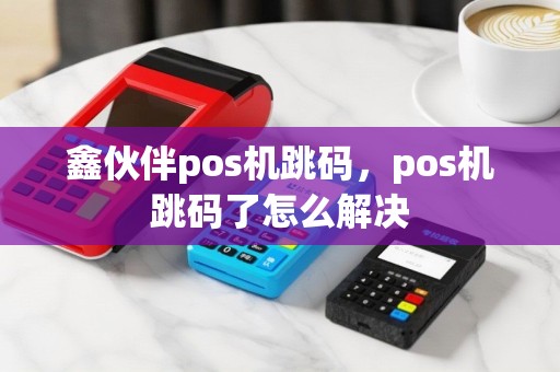 鑫伙伴pos机跳码，pos机跳码了怎么解决