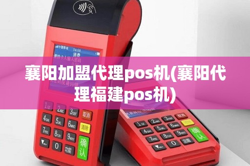 襄阳加盟代理pos机(襄阳代理福建pos机)