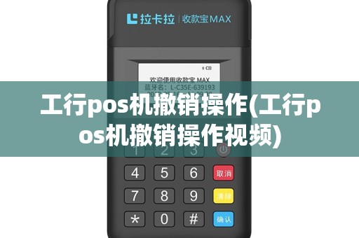 工行pos机撤销操作(工行pos机撤销操作视频)