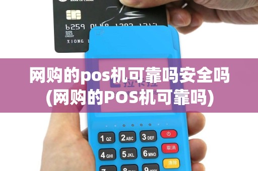 网购的pos机可靠吗安全吗(网购的POS机可靠吗)