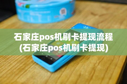 石家庄pos机刷卡提现流程(石家庄pos机刷卡提现)