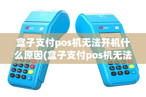 盒子支付pos机无法开机什么原因(盒子支付pos机无法开机)