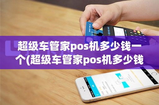 超级车管家pos机多少钱一个(超级车管家pos机多少钱)