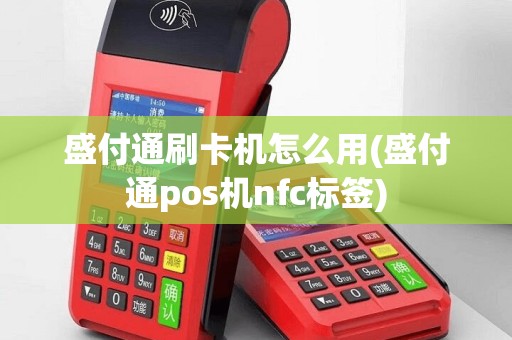 盛付通刷卡机怎么用(盛付通pos机nfc标签)