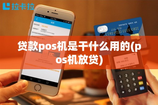 贷款pos机是干什么用的(pos机放贷)
