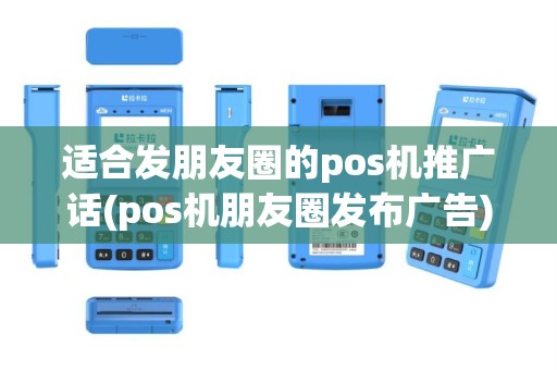 适合发朋友圈的pos机推广话(pos机朋友圈发布广告)