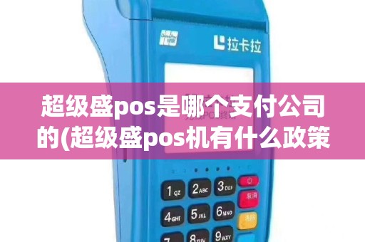 超级盛pos是哪个支付公司的(超级盛pos机有什么政策)