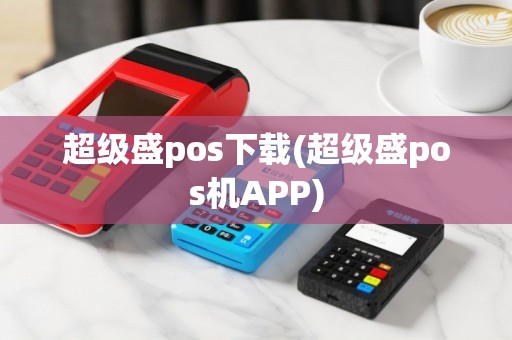 超级盛pos下载(超级盛pos机APP)