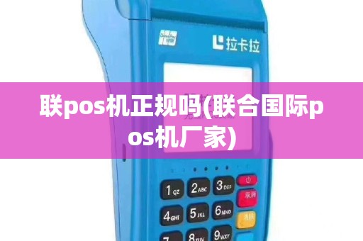 联pos机正规吗(联合国际pos机厂家)
