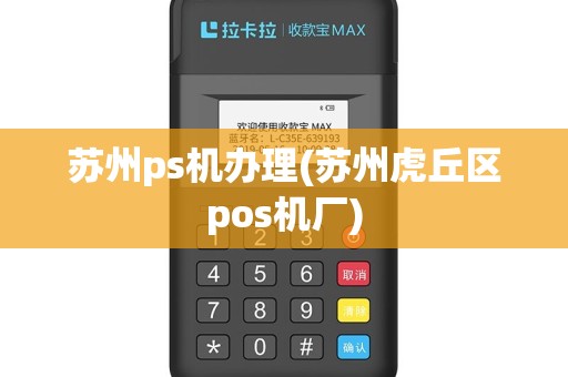 苏州ps机办理(苏州虎丘区pos机厂)