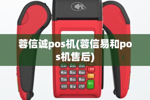 蓉信诚pos机(蓉信易和pos机售后)