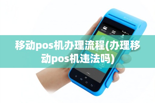 移动pos机办理流程(办理移动pos机违法吗)