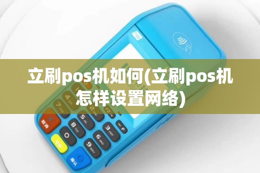 立刷pos机如何(立刷pos机怎样设置网络)