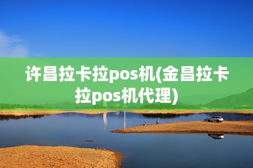 许昌拉卡拉pos机(金昌拉卡拉pos机代理)