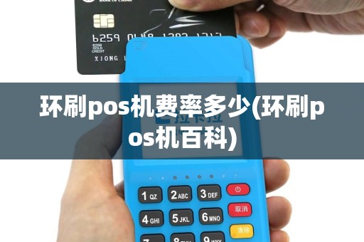 环刷pos机费率多少(环刷pos机百科)