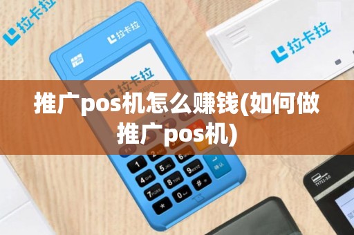 推广pos机怎么赚钱(如何做推广pos机)