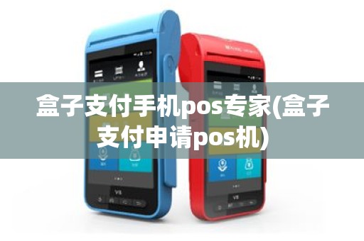 盒子支付手机pos专家(盒子支付申请pos机)
