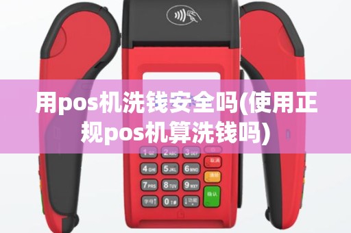 用pos机洗钱安全吗(使用正规pos机算洗钱吗)