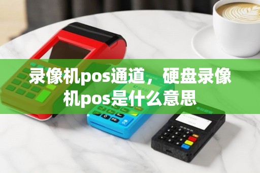 录像机pos通道，硬盘录像机pos是什么意思