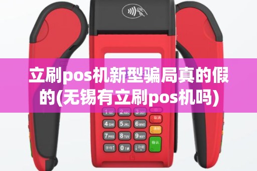 立刷pos机新型骗局真的假的(无锡有立刷pos机吗)