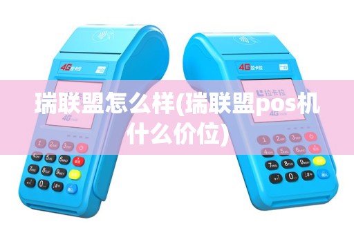 瑞联盟怎么样(瑞联盟pos机什么价位)