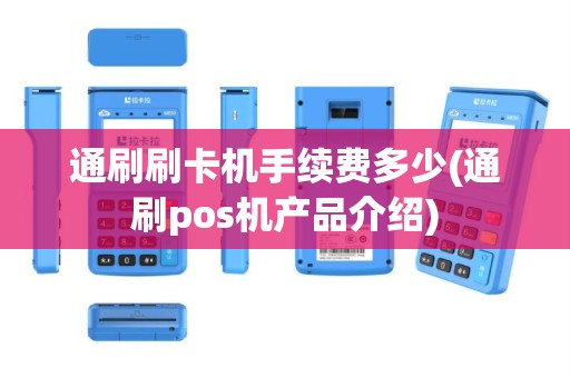 通刷刷卡机手续费多少(通刷pos机产品介绍)