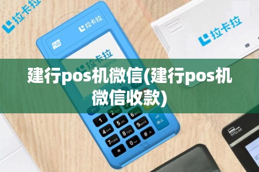 建行pos机微信(建行pos机微信收款)