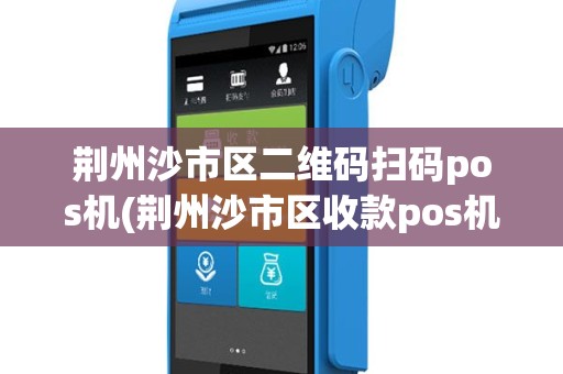荆州沙市区二维码扫码pos机(荆州沙市区收款pos机)