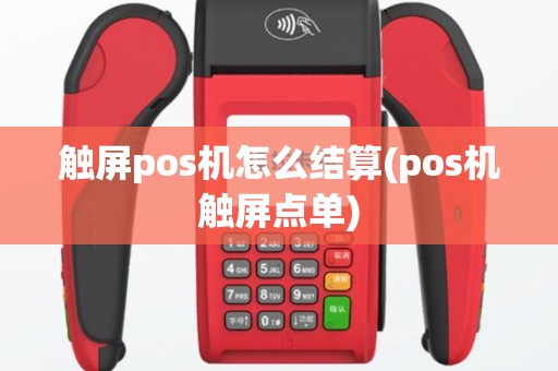 触屏pos机怎么结算(pos机触屏点单)