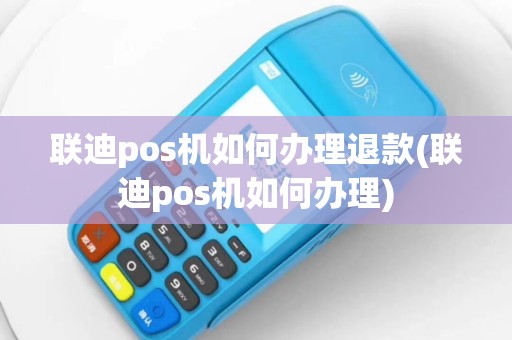 联迪pos机如何办理退款(联迪pos机如何办理)