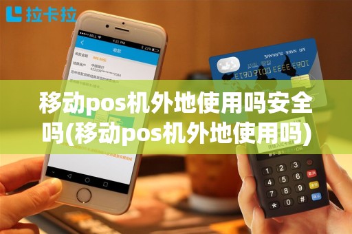 移动pos机外地使用吗安全吗(移动pos机外地使用吗)