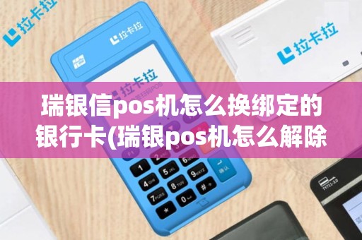 瑞银信pos机怎么换绑定的银行卡(瑞银pos机怎么解除绑定)
