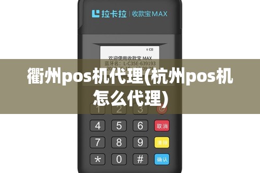 衢州pos机代理(杭州pos机怎么代理)