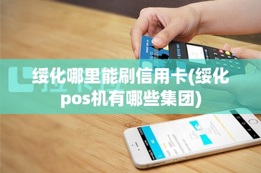 绥化哪里能刷信用卡(绥化pos机有哪些集团)