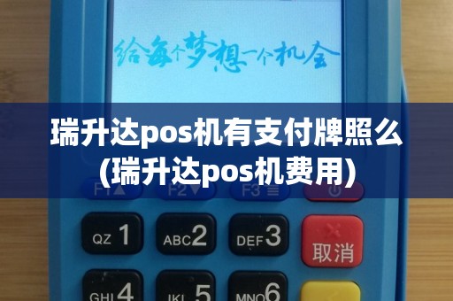 瑞升达pos机有支付牌照么(瑞升达pos机费用)