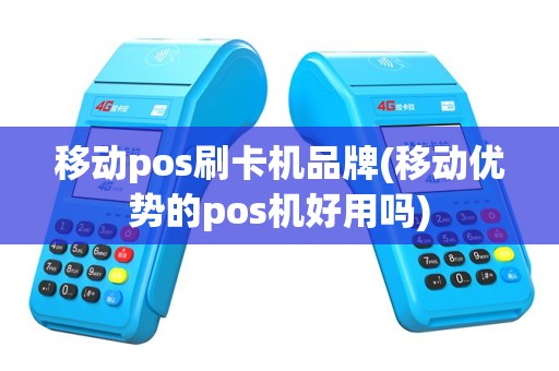 移动pos刷卡机品牌(移动优势的pos机好用吗)
