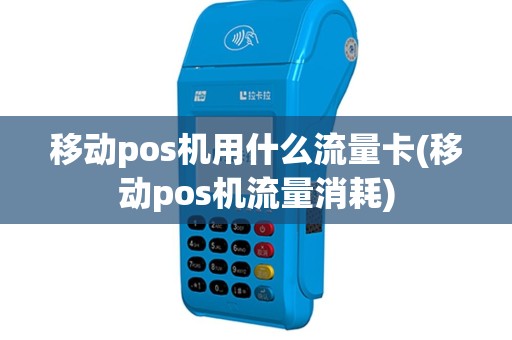 移动pos机用什么流量卡(移动pos机流量消耗)