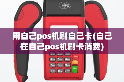 用自己pos机刷自己卡(自己在自己pos机刷卡消费)