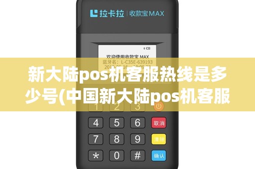 新大陆pos机客服热线是多少号(中国新大陆pos机客服)