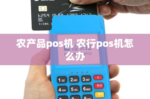 农产品pos机 农行pos机怎么办