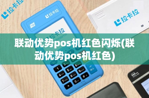联动优势pos机红色闪烁(联动优势pos机红色)