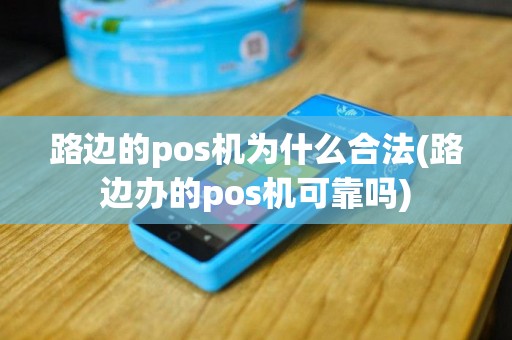 路边的pos机为什么合法(路边办的pos机可靠吗)