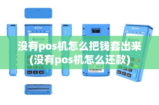 没有pos机怎么把钱套出来(没有pos机怎么还款)