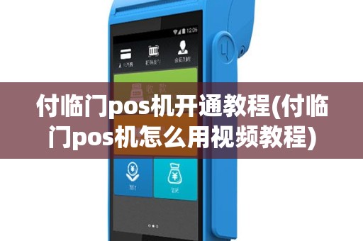 付临门pos机开通教程(付临门pos机怎么用视频教程)