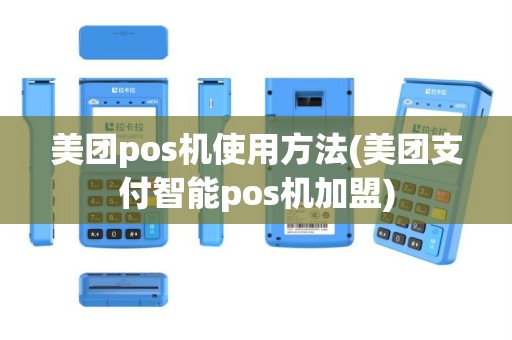 美团pos机使用方法(美团支付智能pos机加盟)
